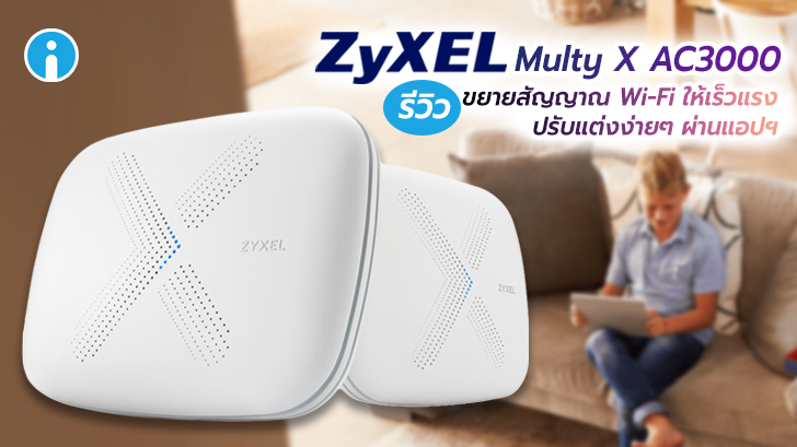 รีวิว ZYXEL Multy X AC3000 ขยายสัญญาณ Wi-Fi ให้เร็วแรงทั่วบ้าน ปรับแต่งผ่านแอปฯ ได้ง่ายๆ