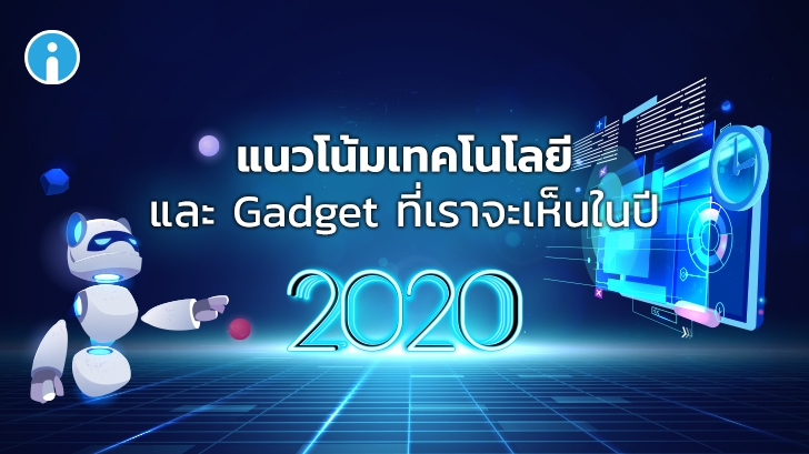 แนวโน้มเทคโนโลยี และ Gadget ที่เราจะเห็นในปี 2020