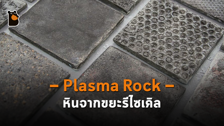 Plasma Rock หินที่ขึ้นผลิตมาจากการรีไซเคิลขยะ