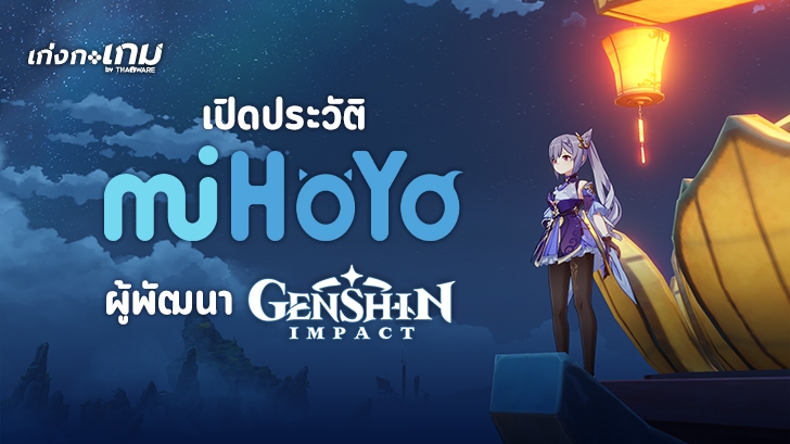 เปิดประวัติ miHoYo ค่ายเกม Genshin Impact ที่ก่อตั้งขึ้นโดยนักศึกษา 3 คน สู่รายได้หมื่นล้าน