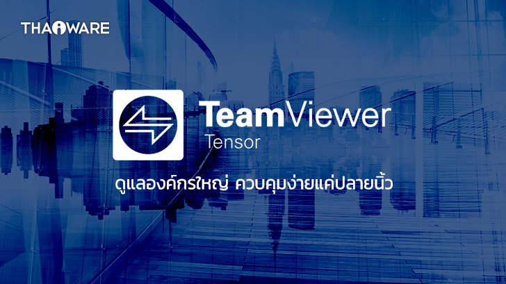 รีวิว TeamViewer Tensor โปรแกรมรีโมทคอมพิวเตอร์ Remote Desktop สำหรับองค์กรขนาดใหญ่