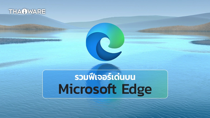 รีวิว Microsoft Edge เว็บเบราว์เซอร์ที่ใช้เอนจิ้น Chromium ใช้งานง่าย กินแรมน้อย ฟีเจอร์เพียบ