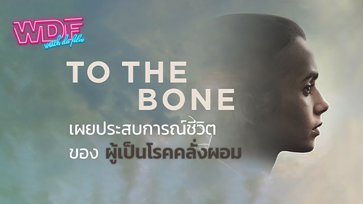 หนังภาพยนตร์ To the Bone : เผยประสบการณ์ชีวิตของผู้เป็นโรคคลั่งผอม