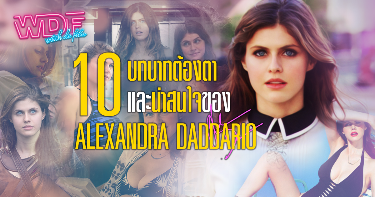 10 บทบาทต้องตาและน่าสนใจของ Alexandra Daddario