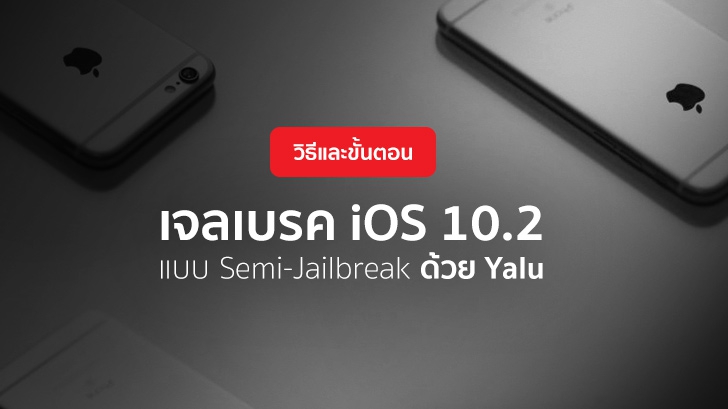 วิธีและขั้นตอนเจลเบรค iOS 10.2 แบบ Semi-Jailbreak ด้วย Yalu