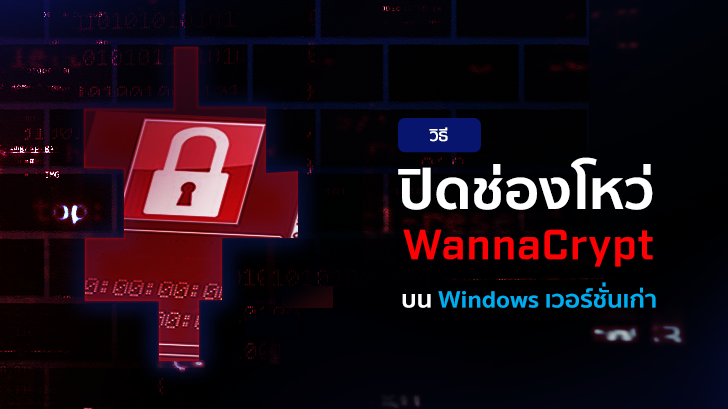 วิธีปิดช่องโหว่ WannaCrypt บน Windows เวอร์ชันเก่า แบบง่ายๆ