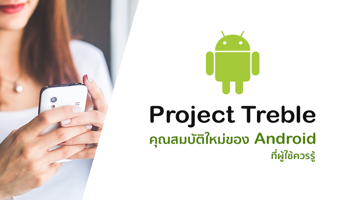 Project Treble คุณสมบัติใหม่ของ Android ที่ผู้ใช้ควรรู้