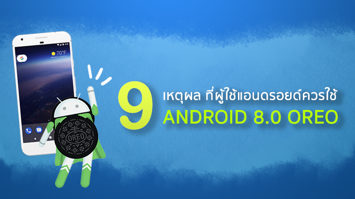 9 เหตุผล ที่ผู้ใช้แอนดรอยด์ควรอัพเดทระบบปฏิบัติการเป็น Android 8.0 Oreo