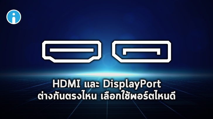 พอร์ต HDMI กับ DisplayPort คืออะไร ? พอร์ตจอคอมพิวเตอร์ทั้ง 2 นี้ต่างกันอย่างไร ? ใช้พอร์ตไหนดี ?
