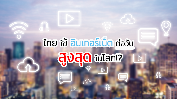 รู้หรือไม่ว่า คนไทยใช้อินเทอร์เน็ตมากกว่าใครๆ ในโลก ?