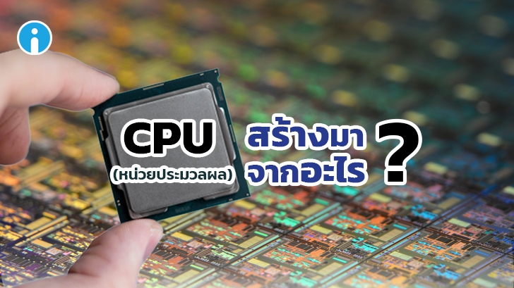 CPU สร้างขึ้นมาจากอะไร ทำมาจากอะไร ? เทคโนโลยีการผลิต CPU มีขั้นตอนอะไรบ้าง ?