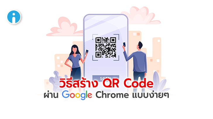 วิธีสร้าง QR Code อย่างรวดเร็ว ด้วยเว็บเบราว์เซอร์ Google Chrome