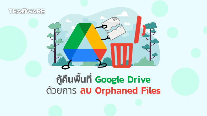 Orphaned Files หรือ ไฟล์กำพร้า คืออะไร ? พร้อมวิธีกู้คืนพื้นเก็บไฟล์บน Google Drive ด้วยการลบไฟล์กำพร้า