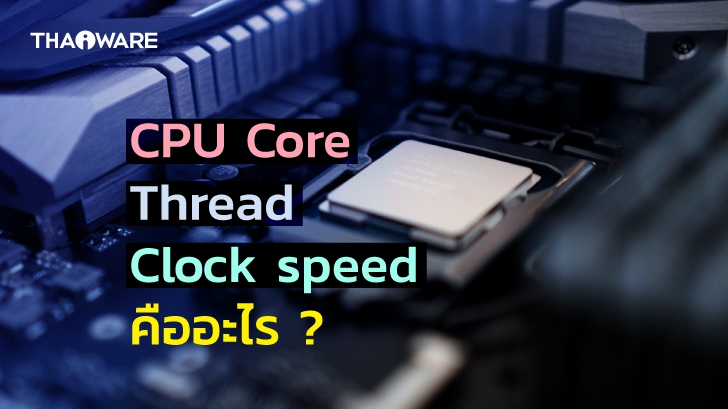 Core, Thread และ Clock Speed คืออะไร ?​ ส่งผลกับความเร็ว CPU ในการประมวลผล หรือไม่ ?