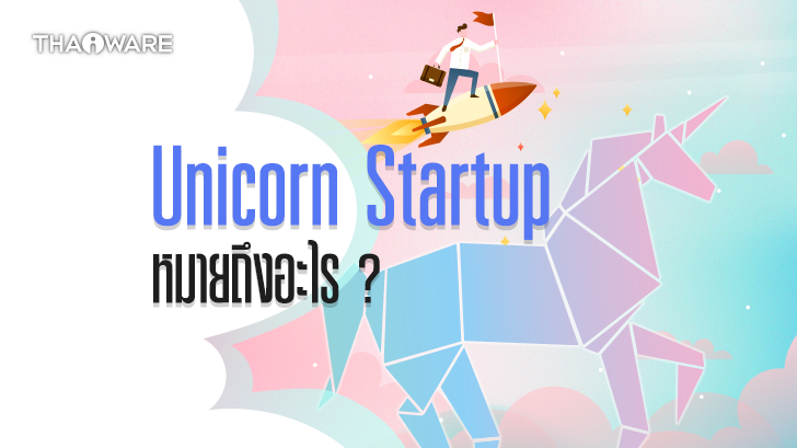 สตาร์ทอัปยูนิคอร์น คืออะไร ? (What is Startup Unicorn ?)