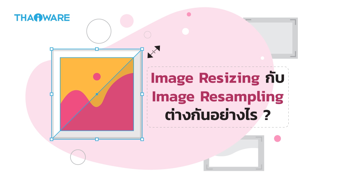 Image Resizing กับ Image Resampling แตกต่างกันอย่างไร ?