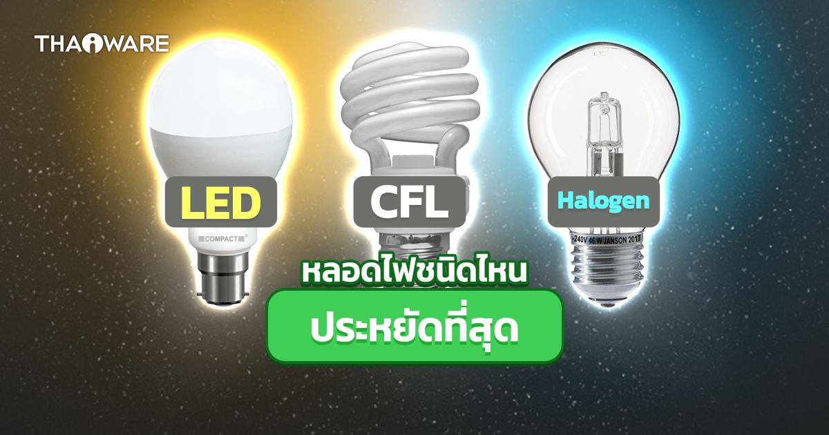 หลอดไฟ LED, หลอดตะเกียบ (CFL) และ หลอดไฟฮาโลเจน คืออะไร ? ต่างกันอย่างไร และ แบบไหนประหยัดสุด ?