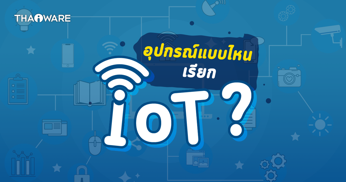 IoT คืออะไร ? อุปกรณ์แบบไหนเรียก IoT (Internet of Things) ?