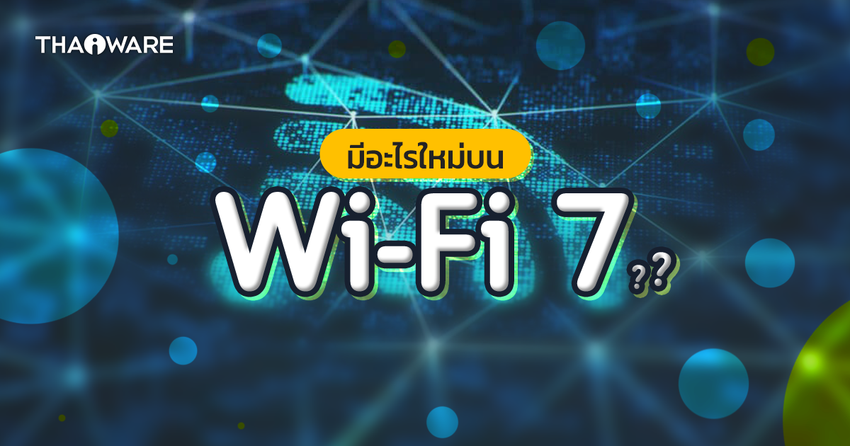 Wi-Fi 7 คืออะไร ? มีอะไรใหม่ ? ต่างจาก Wi-Fi 6 อย่างไร ? แล้วจะมาเมื่อไหร่ ?