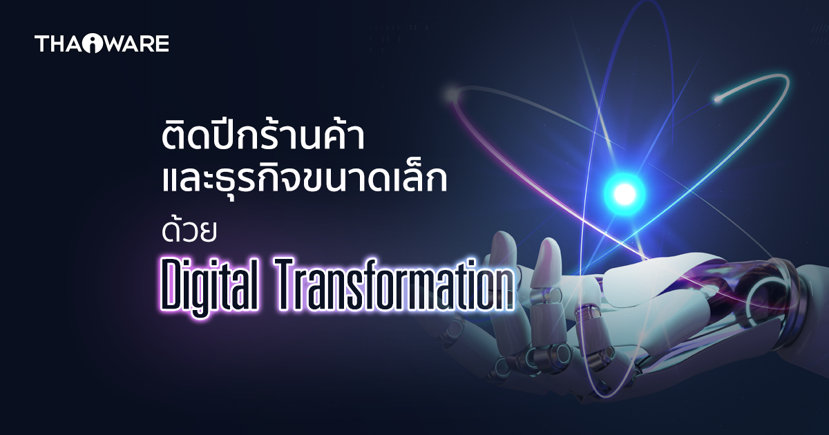 ติดปีกร้านค้า และ SMEs ด้วย Digital Transformation เพิ่มรายได้ เพิ่มประสิทธิภาพการทำงาน