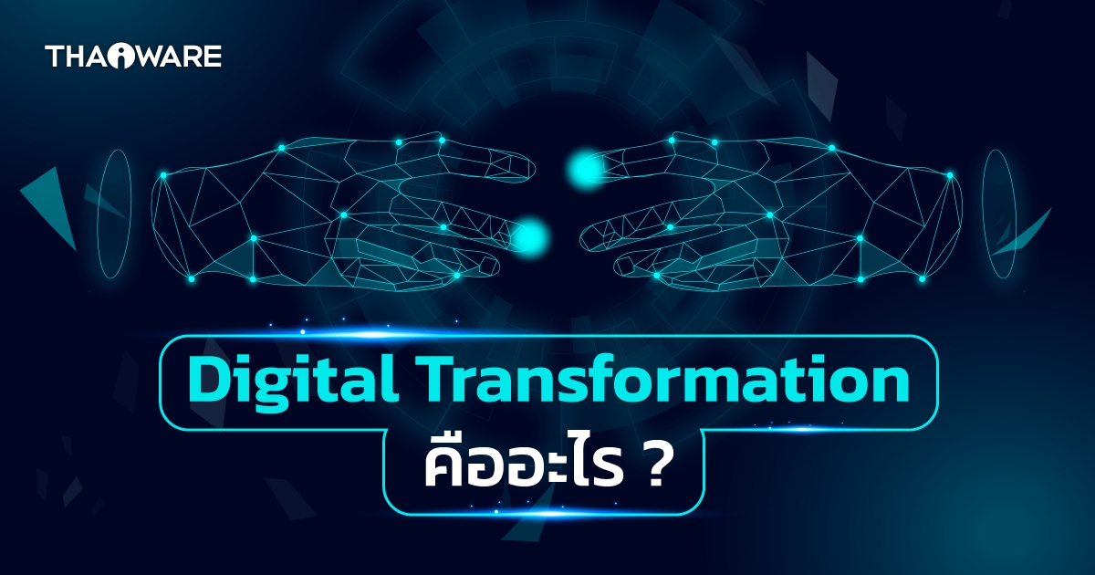 Digital Transformation คืออะไร ? ต่างจาก Digitization, Digitalization อย่างไร ? พร้อมตัวอย่าง