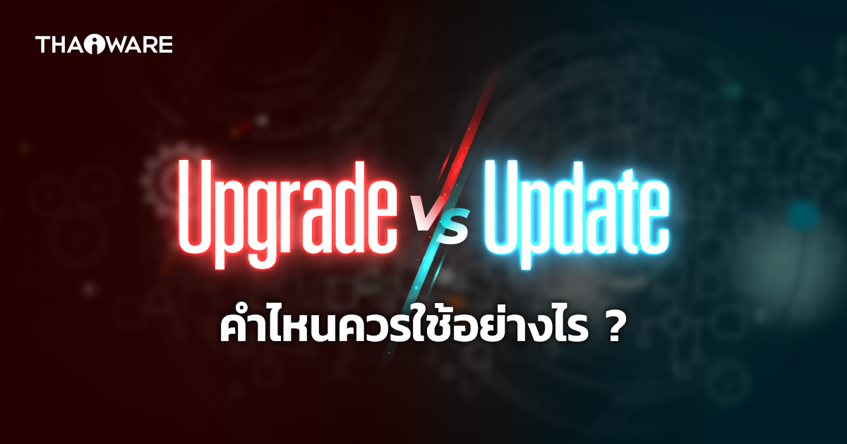 อัปเกรด (Upgrade) และ อัปเดต (Update) ต่างกันอย่างไร ? ใช้แบบไหนถึงจะถูก ?