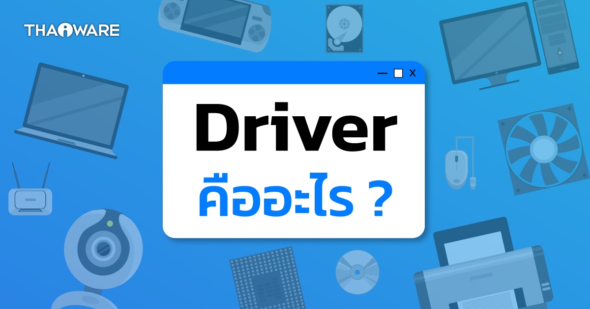 Driver คืออะไร ? Driver ทำงานอย่างไร ? และมีอุปกรณ์ใดบ้างที่ต้องใช้ไดร์เวอร์ ?