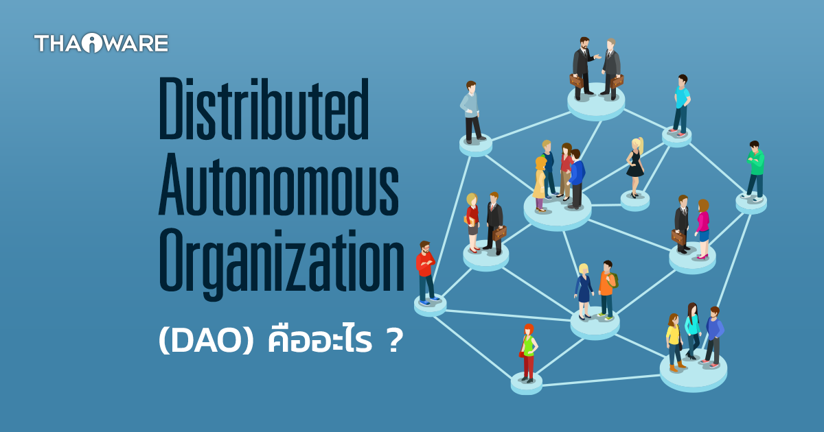 DAO คืออะไร ? Decentralized Autonomous Organization ทำงานอย่างไร ? พร้อมข้อดี-ข้อเสีย