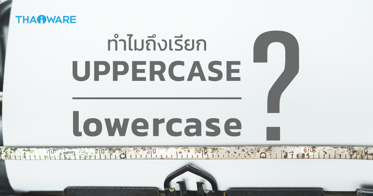 Uppercase และ Lowercase คืออะไร ? ตัวพิมพ์ใหญ่ ตัวพิมพ์เล็ก เหล่านี้ มีที่มาจากไหน ?