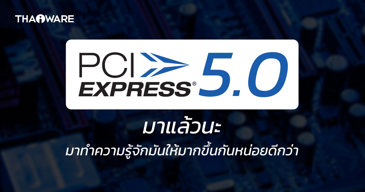 PCIe 5.0 (PCI Express Gen 5) คืออะไร ? ต่างจาก PCIe รุ่นก่อนๆ มากน้อยแค่ไหน ?