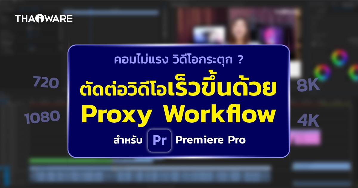 ตัดต่อวิดีโอบน Adobe Premiere Pro เร็วขึ้นด้วย Proxy Workflow หมดปัญหาคอมไม่แรง วิดีโอกระตุก