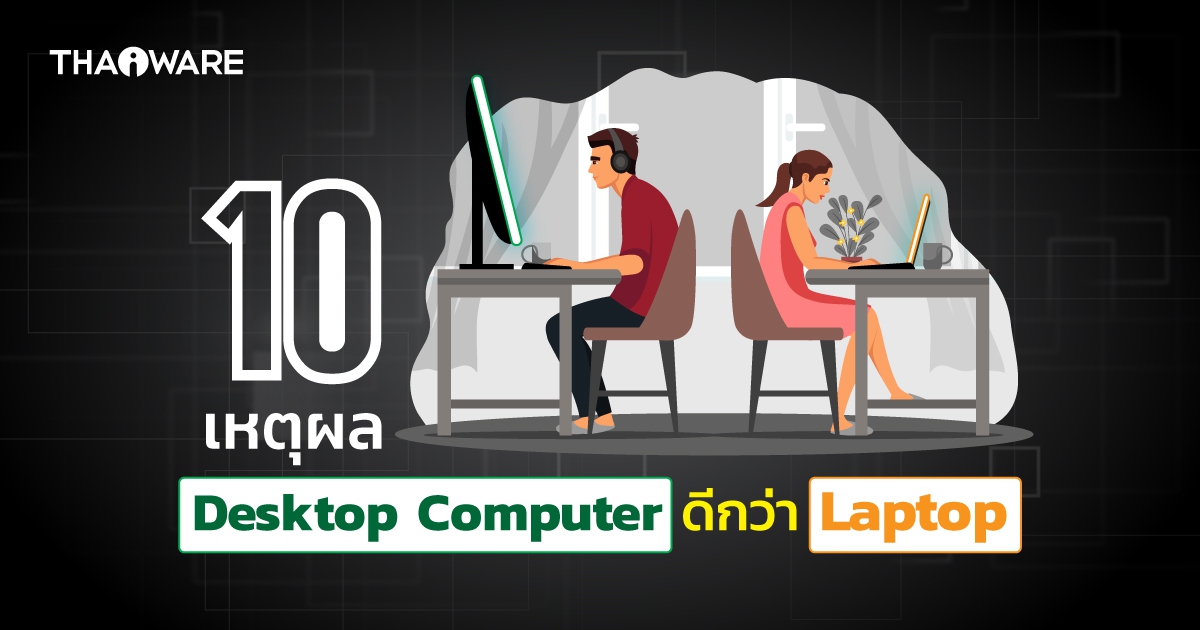 10 เหตุผลที่คอมพิวเตอร์ตั้งโต๊ะ (Desktop Computer) ดีกว่าแล็ปท็อป (Laptop)