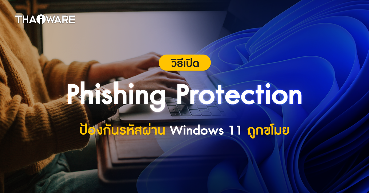 วิธีเปิดฟีเจอร์ Phishing Protection เตือนเมื่อใส่รหัสผ่านบนเว็บ หรือแอปฯ เสี่ยงบน Windows 11