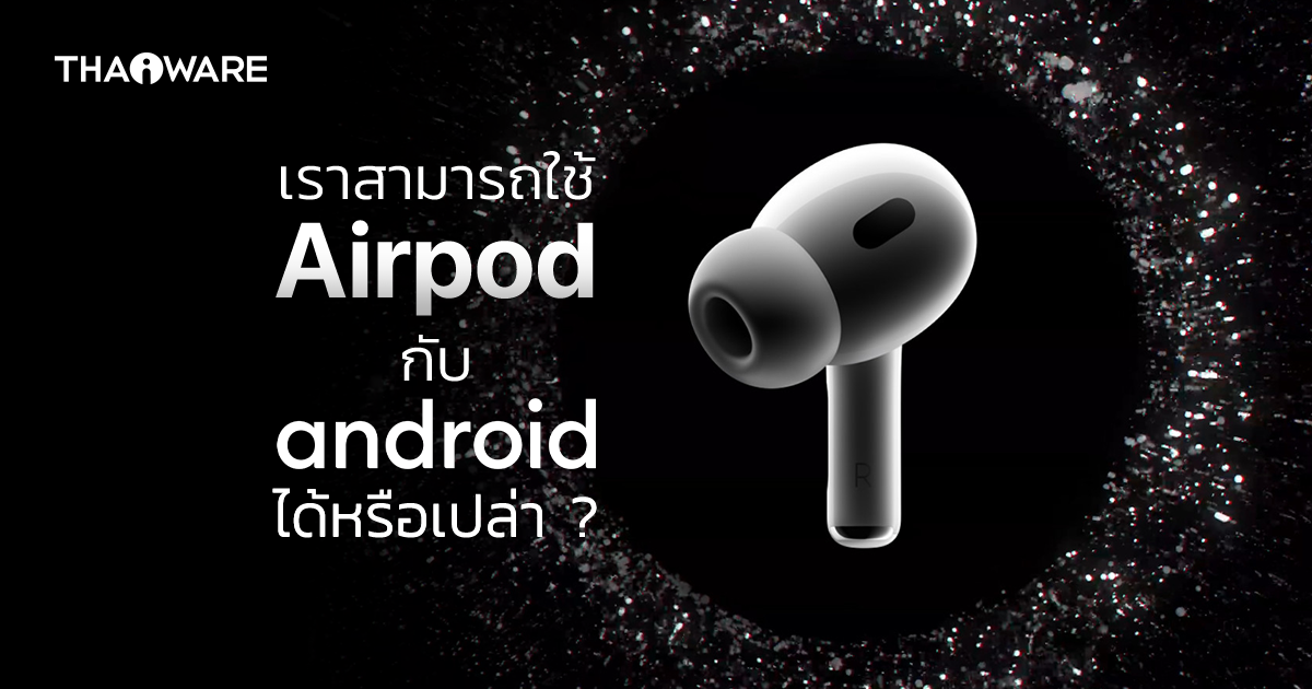 เราสามารถใช้หูฟัง AirPods กับ Android ได้หรือไม่ ? มีข้อจำกัดอะไรบ้าง ? คุณภาพเสียงเหมือนเดิมไหม ?