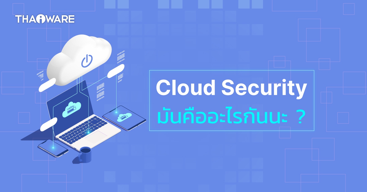 Cloud Security คืออะไร ? ทำงานอย่างไร ? ต่างจากระบบการรักษาความปลอดภัยแบบดั้งเดิมอย่างไร ?