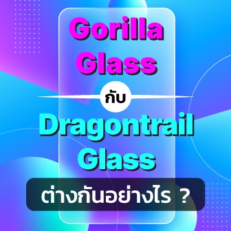 Gorilla Glass กับ Dragontrail Glass คืออะไร ? และกระจกชนิดไหน มีความทนทานมากกว่ากัน ?