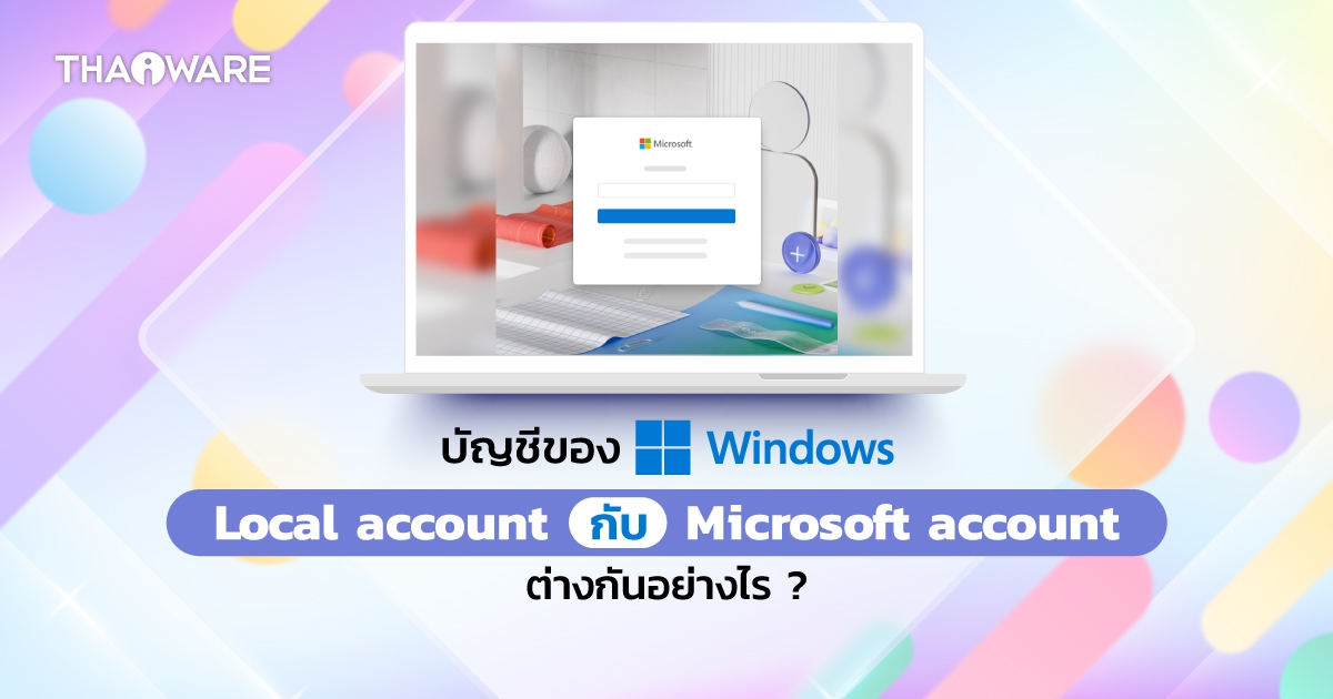 Local Account หรือ Microsoft Account คืออะไร ? ควรเลือกใช้บัญชีแบบไหนดีบน Windows ?