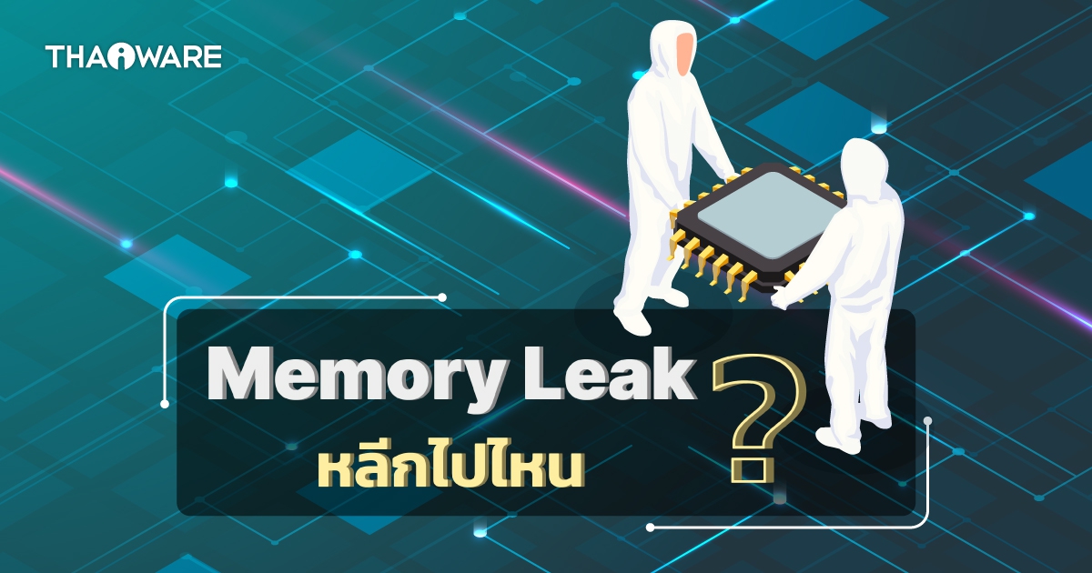 Memory Leak คืออะไร ? หน่วยความจำรั่วไหลเกิดจากอะไร ? ส่งผลอะไรบ้าง ?