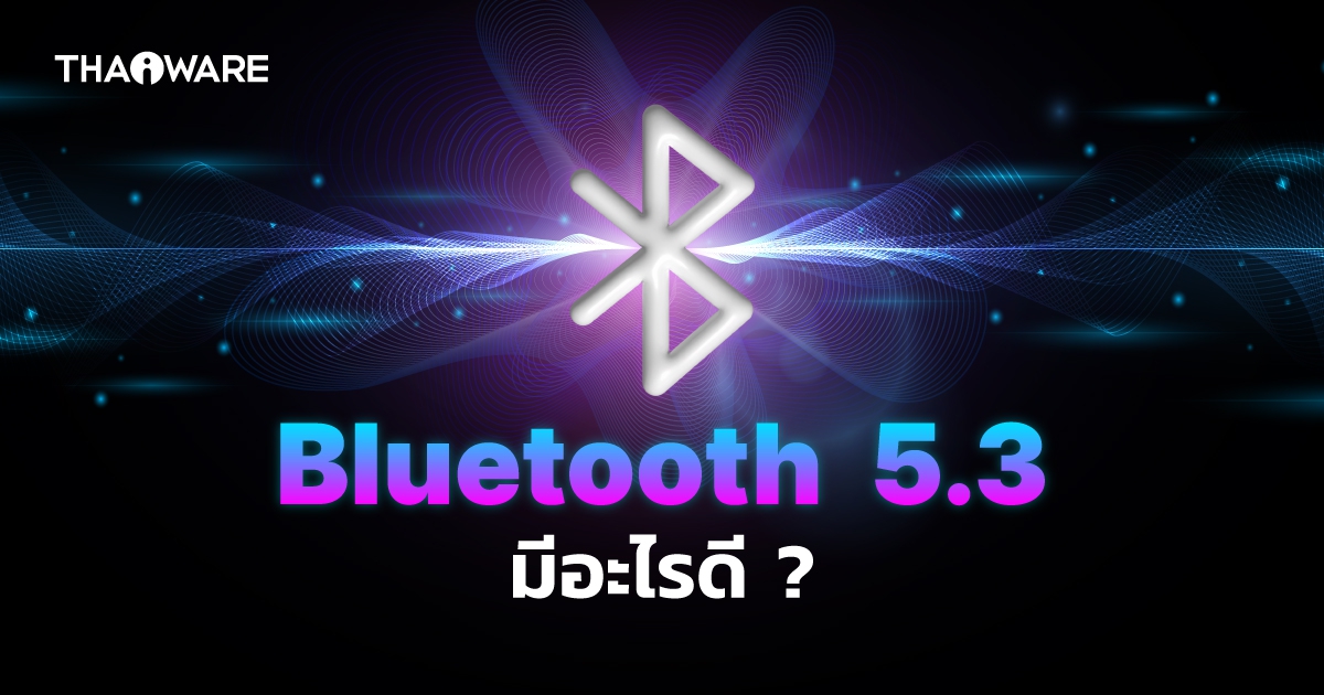 Bluetooth 5.3 คืออะไร ? แตกต่างจาก Bluetooth เวอร์ชันก่อนอย่างไร ?